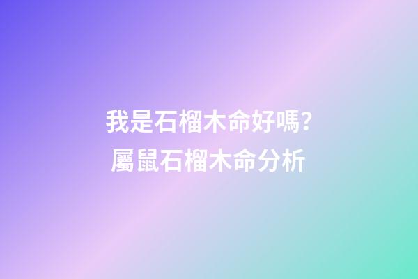 我是石榴木命好嗎？ 屬鼠石榴木命分析-第1張-觀點-玄機派